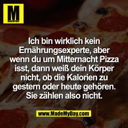 Ich bin wirklich kein
Ernährungsexperte, aber
wenn du um Mitternacht Pizza
isst, dann weiß dein Körper
nicht, ob die Kal