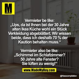 Vermieter be like:
„Ups, da ist Ihnen bei der 30 Jahre
alten Ikea Küche wohl ein Stück
Verkleidung abgeblättert. Wir wis