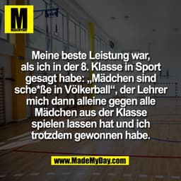 Meine beste Leistung war,
als ich in der 8. Klasse in Sport
gesagt habe: „Mädchen sind
sche*ße in Völkerball“, der Lehre