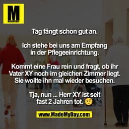 Tag fängt schon gut an.

Ich stehe bei uns am Empfang
in der Pflegeeinrichtung.

Kommt eine Frau rein und fragt, ob ihr

