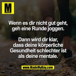 Wenn es dir nicht gut geht,
geh eine Runde joggen.

Dann wird dir klar,
dass deine körperliche
Gesundheit schlechter ist