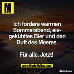Ich fordere warmen
Sommerabend, eis-
gekühltes Bier und den
Duft des Meeres.

Für alle. Jetzt!