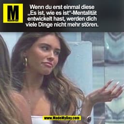 Wenn du erst einmal diese
„Es ist, wie es ist“-Mentalität
entwickelt hast, werden dich
viele Dinge nicht mehr stören.
(B