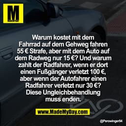 Warum kostet mit dem
Fahrrad auf dem Gehweg fahren
55 € Strafe, aber mit dem Auto auf
dem Radweg nur 15 €? Und warum
zah