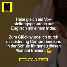 Habe gleich ein Vor-
stellungsgespräch auf
Englisch mit einem Inder.

Zum Glück wurde ich durch
die Listening Comprehens