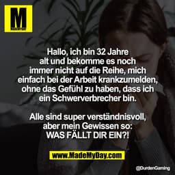 Hallo, ich bin 32 Jahre
alt und bekomme es noch
immer nicht auf die Reihe, mich
einfach bei der Arbeit krankzumelden,
oh