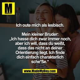 Ich oute mich als lesbisch.
Mein kleiner Bruder:
„Ich hasse dich zwar immer noch,
aber ich will, dass du weißt,
dass das