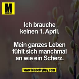 Ich brauche
keinen 1. April.

Mein ganzes Leben
fühlt sich manchmal
an wie ein Scherz.