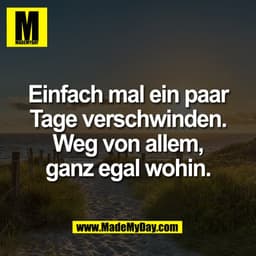 Einfach mal ein paar
Tage verschwinden.
Weg von allem,
ganz egal wohin.