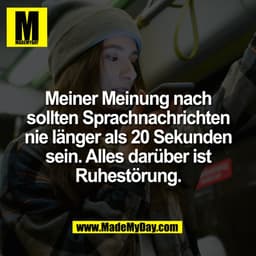 Meiner Meinung nach
sollten Sprachnachrichten
nie länger als 20 Sekunden
sein. Alles darüber ist
Ruhestörung.