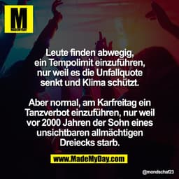 Leute finden abwegig,
ein Tempolimit einzuführen,
nur weil es die Unfallquote
senkt und Klima schützt.
Aber normal, am K