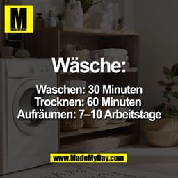 Wäsche:
Waschen: 30 Minuten
Trocknen: 60 Minuten
Aufräumen: 7-10 Arbeitstage