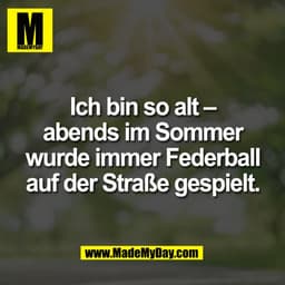 Ich bin so alt -
abends im Sommer
wurde immer Federball
auf der Straße gespielt.
