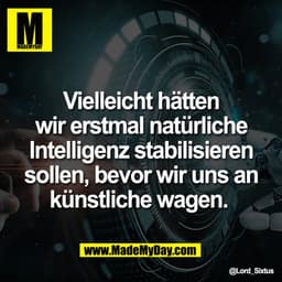 Vielleicht hätten
wir erstmal natürliche
Intelligenz stabilisieren
sollen, bevor wir uns an
künstliche wagen.
@Lord_Sixt