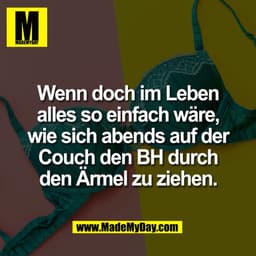 Wenn doch im Leben
alles so einfach wäre,
wie sich abends auf der
Couch den BH durch
den Armel zu ziehen.