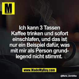 Ich kann 3 Tassen
Kaffee trinken und sofort
einschlafen, und das ist
nur ein Beispiel dafür, was
mit mir als Person grun