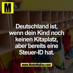 Deutschland ist,
wenn dein Kind noch
keinen Kitaplatz,
aber bereits eine
Steuer-ID hat.