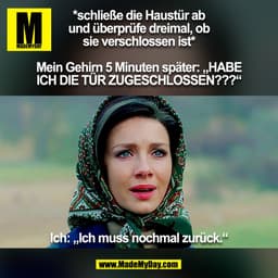 *schließe die Haustür ab
und überprüfe dreimal, ob
sie verschlossen ist*

Mein Gehirn 5 Minuten später: „HABE
ICH DIE TÜ