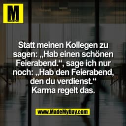 Statt meinen Kollegen zu
sagen: „Hab einen schönen
Feierabend.".
', sage ich nur
noch: „Hab den Feierabend,
den du verdi