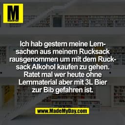 Ich hab gestern meine Lern-
sachen aus meinem Rucksack
rausgenommen um mit dem Ruck-
sack Alkohol kaufen zu gehen.
Ratet