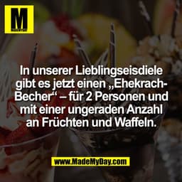 In unserer Lieblingseisdiele
gibt es jetzt einen EhekrachBecher® — für 2 Personen und
mit einer ungeraden Anzahl
an Früc