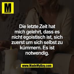 Die letzte Zeit hat
mich gelehrt, dass es
nicht egoistisch ist, sich
zuerst um sich selbst zu
kümmern. Es ist
notwendig.