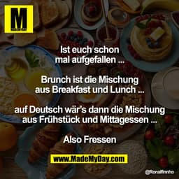 Ist euch schon
mal aufgefallen ...

Brunch ist die Mischung
aus Breakfast und Lunch ...

auf Deutsch wär’s dann die Misc
