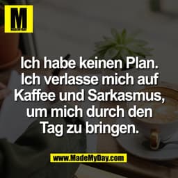 Ich habe keinen Plan.
Ich verlasse mich auf
Kaffee und Sarkasmus,
um mich durch den
Tag zu bringen.