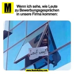 Wenn ich sehe, wie Leute
zu Bewerbungsgesprächen
in unsere Firma kommen:
Lauf weg!