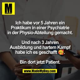 Ich habe vor 5 Jahren ein
Praktikum in einer Psychiatrie
in der Physio-Abteilung gemacht.

Und nach 3 Jahren
Ausbildung 