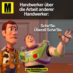 Handwerker über
die Arbeit anderer
Handwerker:
Sche*ße.
Überall Sche*ße.
LIGHTYEAR