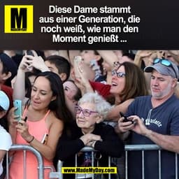 Diese Dame stammt
aus einer Generation, die
noch weiß, wie man den
Moment genießt ...
(BILD)