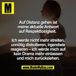 Auf Distanz gehen ist
meine aktuelle Antwort
auf Respektlosigkeit.
Ich werde nicht mehr streiten,
unnötig diskutieren, i