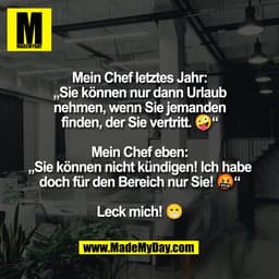Mein Chef letztes Jahr:
„Sie können nur dann Urlaub
nehmen, wenn Sie jemanden
finden, der Sie vertritt. 🤪“

Mein Chef e