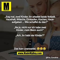 „Sag mal, zwei Kinder, ihr arbeitet beide Vollzeit.
Haushalt, Wasche, Einkaufen, Kochen, Hausaufgaben ... Wie schaffst d