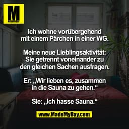 Ich wohne vorübergehend
mit einem Pärchen in einer WG.

Meine neue Lieblingsaktivität:
Sie getrennt voneinander zu
den g