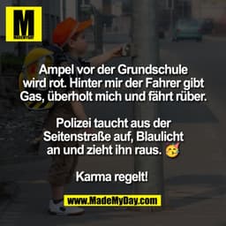 Ampel vor der Grundschule
wird rot. Hinter mir der Fahrer gibt
Gas, überholt mich und fährt rüber.
Polizei taucht aus de