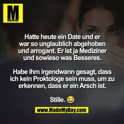 Hatte heute ein Date und er
war so unglaublich abgehoben
und arrogant. Er ist ja Mediziner
und sowieso was Besseres.
Hab