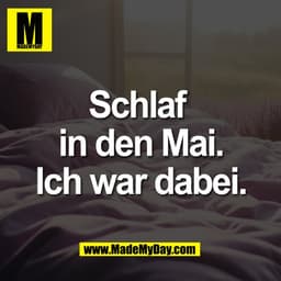 Schlaf 
in den Mai.
Ich war dabei.