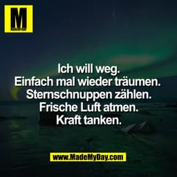 Ich will weg.
Einfach mal wieder träumen. 
Sternschnuppen zählen.
Frische Luft atmen.
Kraft tanken.