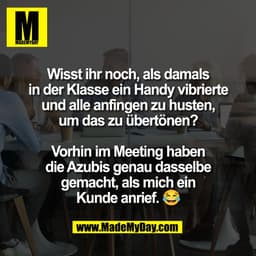 Wisst ihr noch, als damals
in der Klasse ein Handy vibrierte
und alle anfingen zu husten,
um das zu übertönen?

Vorhin i