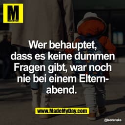 IM
Wer behauptet,
dass es keine dummen
Fragen gibt, war noch
nie bei einem Elternabend.
@leenenska