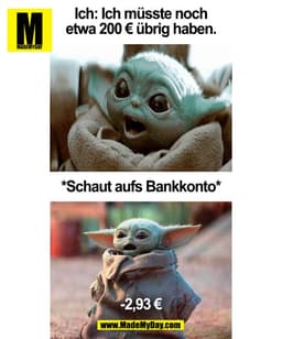 Ich: Ich müsste noch
etwa 200 € übrig haben.
*Schaut aufs Bankkonto*
-2,93 €