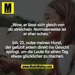 „Wow, er lässt sich gleich von
dir streicheln. Normalerweise ist
er eher scheu."
Ich, 22, nutze meinen Hund,
der gefühlt