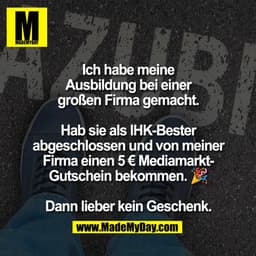 Ich habe meine
Ausbildung bei einer
großen Firma gemacht.
Hab sie als IHK-Bester
abgeschlossen und von meiner
Firma eine