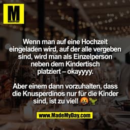 Wenn man auf eine Hochzeit
eingeladen wird, auf der alle vergeben
sind, wird man als Einzelperson
neben dem Kindertisch
