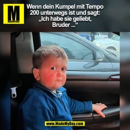 Wenn dein Kumpel mit Tempo
200 unterwegs ist und sagt:
„Ich habe sie geliebt,
Bruder ...