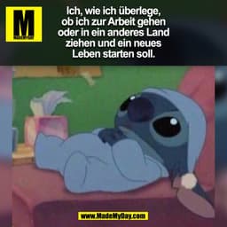 Ich, wie ich überlege,
ob ich zur Arbeit gehen
oder in ein anderes Land
ziehen und ein neues
Leben starten soll.
(BILD)