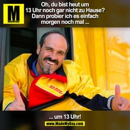 Oh, du bist heut um
13 Uhr noch gar nicht zu Hause?
Dann probier ich es einfach
morgen noch mal ...
... um 13 Uhr!