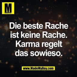 Die beste Rache
ist keine Rache.
Karma regelt
das sowieso.